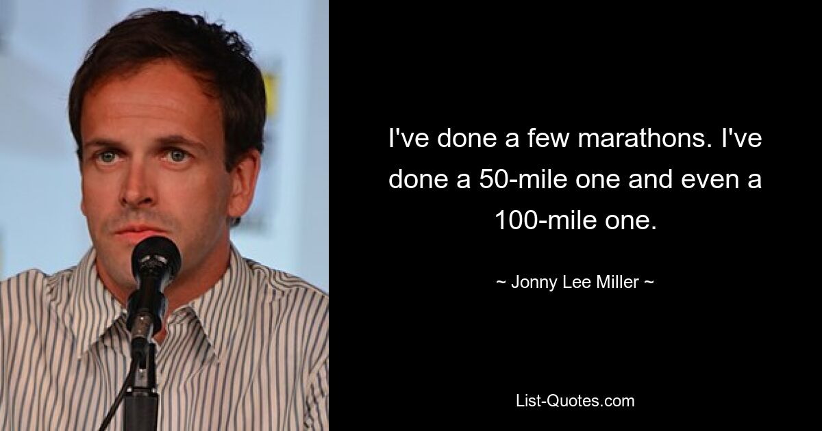 I've done a few marathons. I've done a 50-mile one and even a 100-mile one. — © Jonny Lee Miller