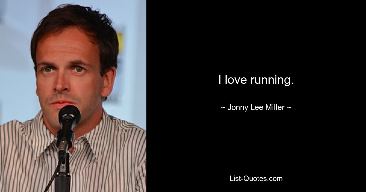 I love running. — © Jonny Lee Miller