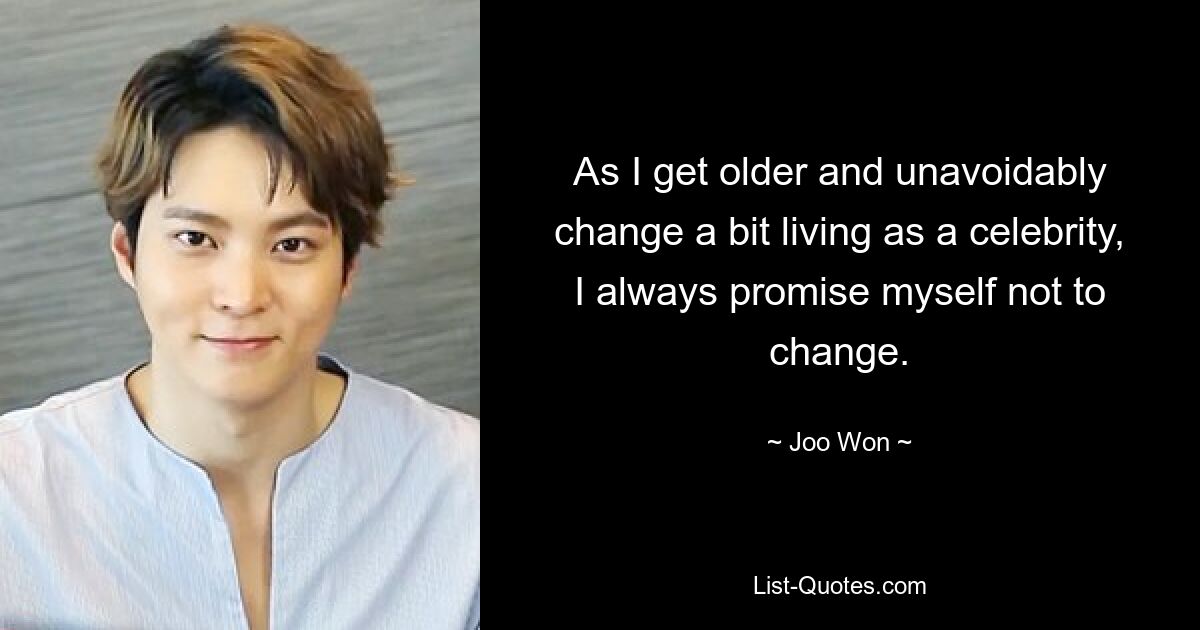 As I get older and unavoidably change a bit living as a celebrity, I always promise myself not to change. — © Joo Won