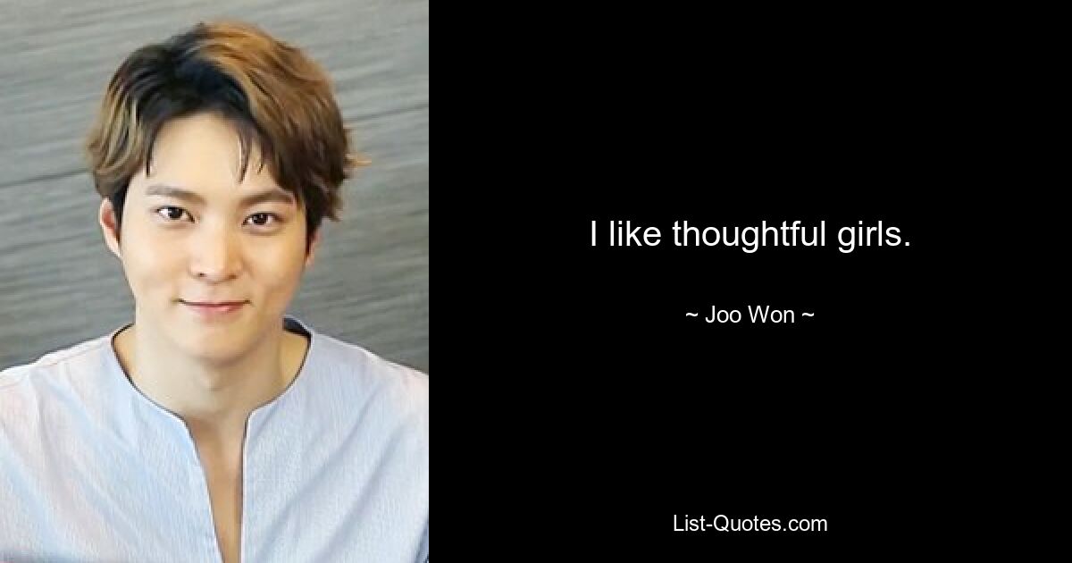 I like thoughtful girls. — © Joo Won