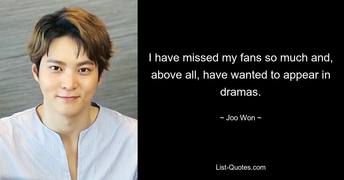 I have missed my fans so much and, above all, have wanted to appear in dramas. — © Joo Won