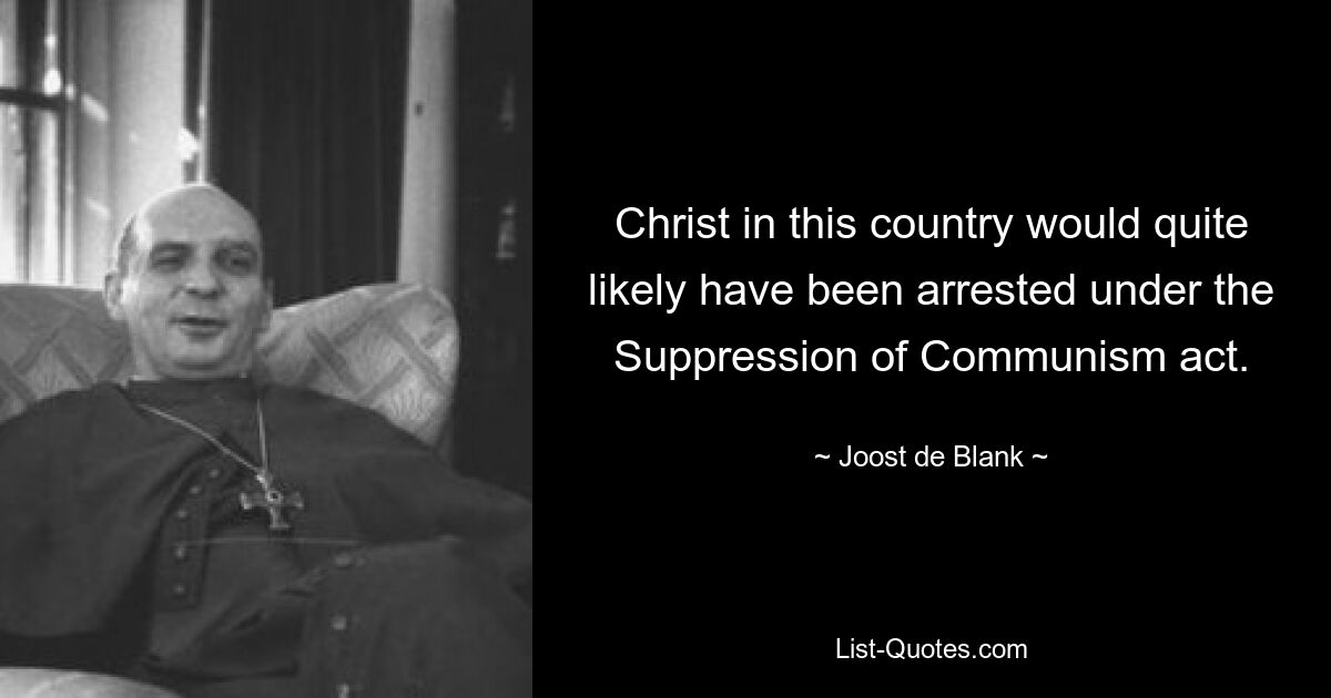 Christ in this country would quite likely have been arrested under the Suppression of Communism act. — © Joost de Blank