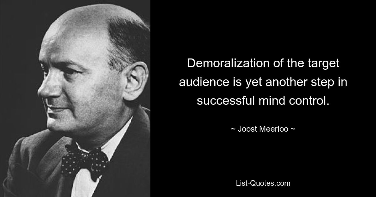 Demoralization of the target audience is yet another step in successful mind control. — © Joost Meerloo