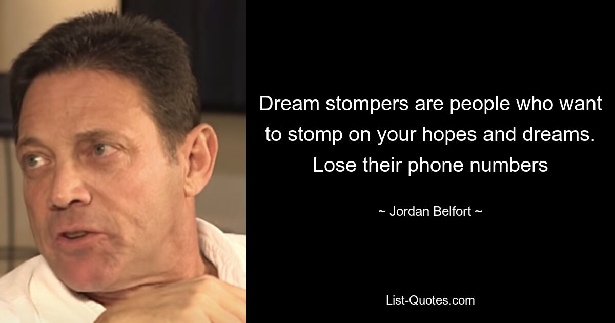 Dream stompers are people who want to stomp on your hopes and dreams. Lose their phone numbers — © Jordan Belfort