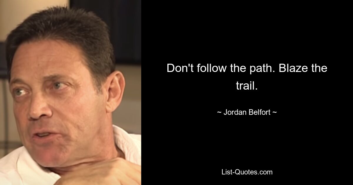 Don't follow the path. Blaze the trail. — © Jordan Belfort