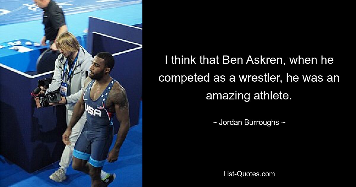 Ich denke, dass Ben Askren, als er als Wrestler an Wettkämpfen teilnahm, ein großartiger Athlet war. — © Jordan Burroughs 