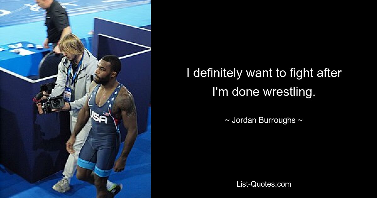 I definitely want to fight after I'm done wrestling. — © Jordan Burroughs