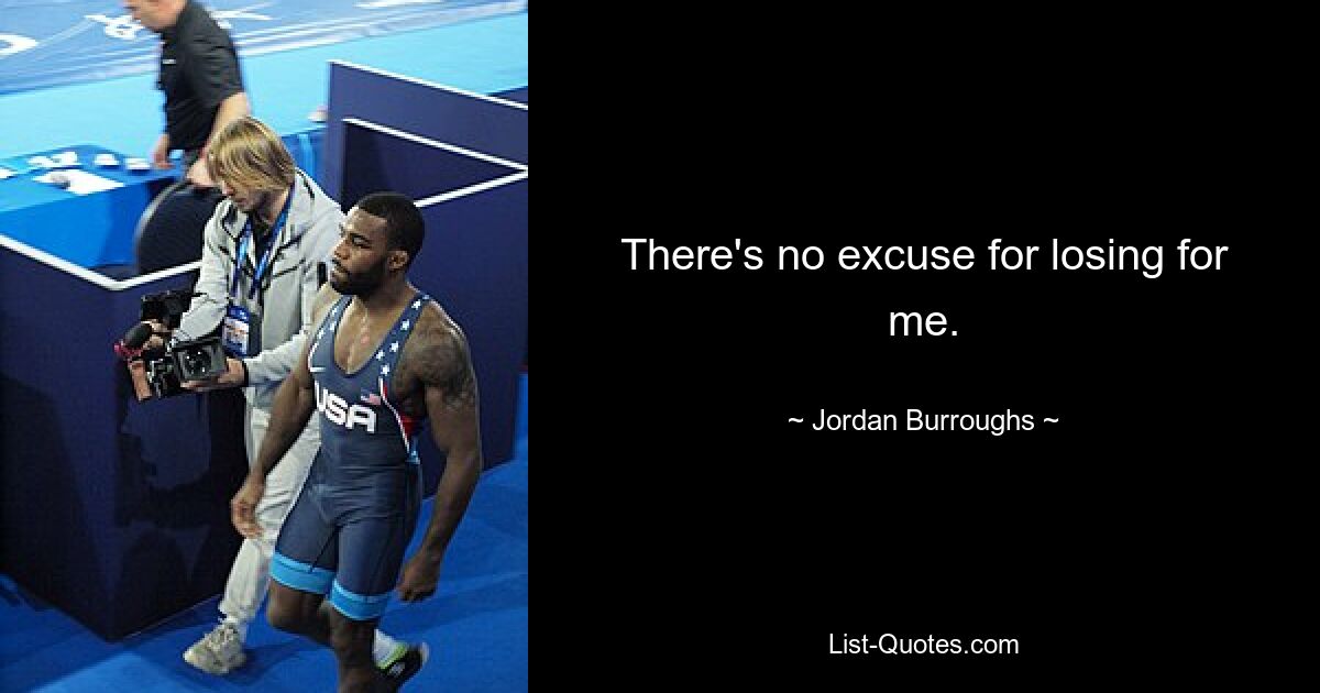 There's no excuse for losing for me. — © Jordan Burroughs