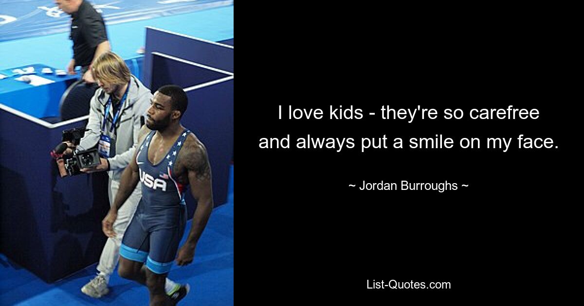 I love kids - they're so carefree and always put a smile on my face. — © Jordan Burroughs