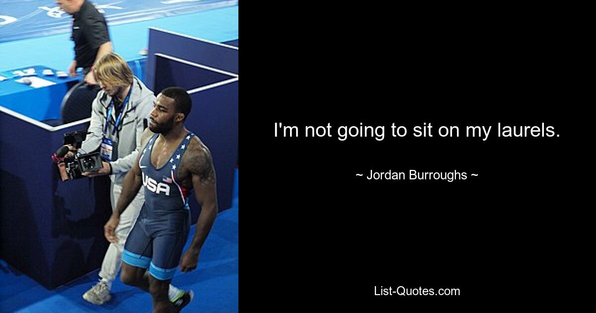 I'm not going to sit on my laurels. — © Jordan Burroughs