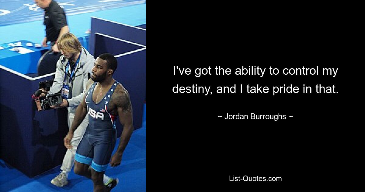 I've got the ability to control my destiny, and I take pride in that. — © Jordan Burroughs