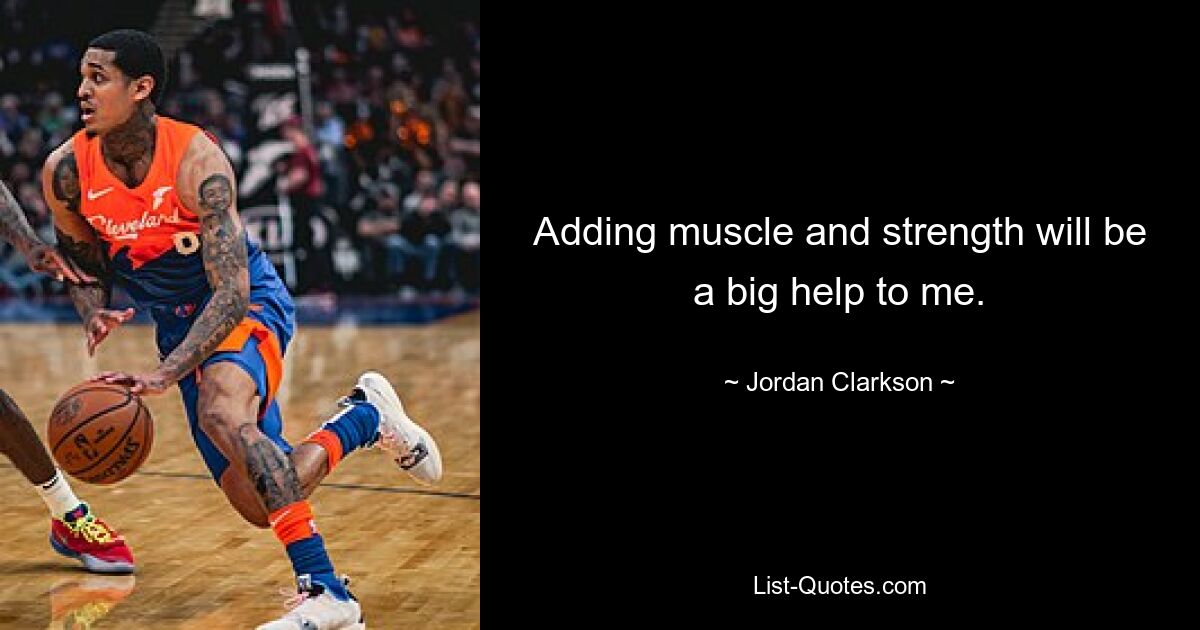 Adding muscle and strength will be a big help to me. — © Jordan Clarkson