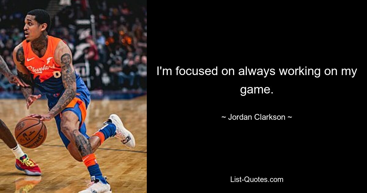 I'm focused on always working on my game. — © Jordan Clarkson