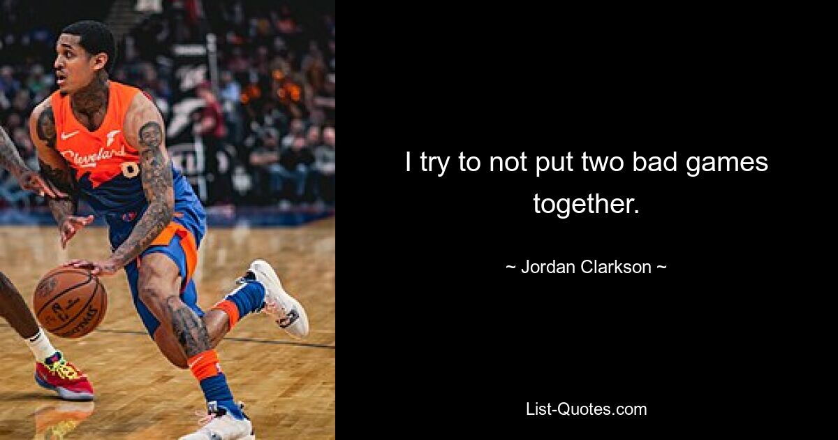 I try to not put two bad games together. — © Jordan Clarkson