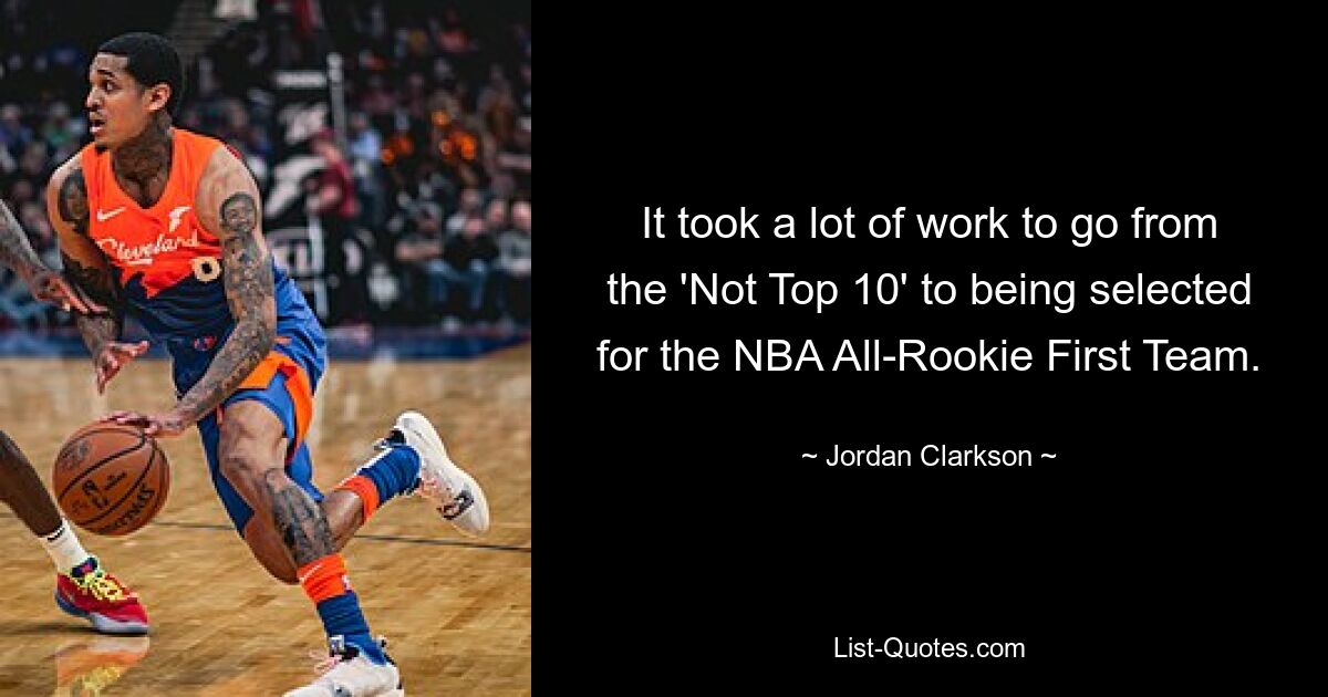 It took a lot of work to go from the 'Not Top 10' to being selected for the NBA All-Rookie First Team. — © Jordan Clarkson