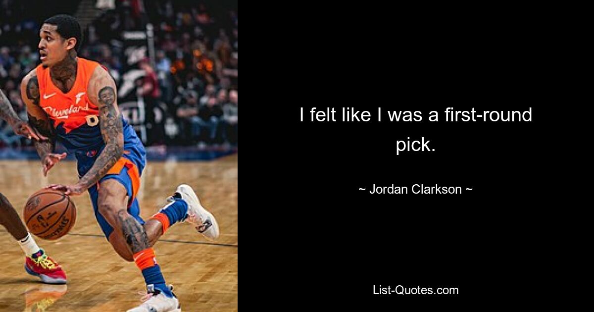 I felt like I was a first-round pick. — © Jordan Clarkson