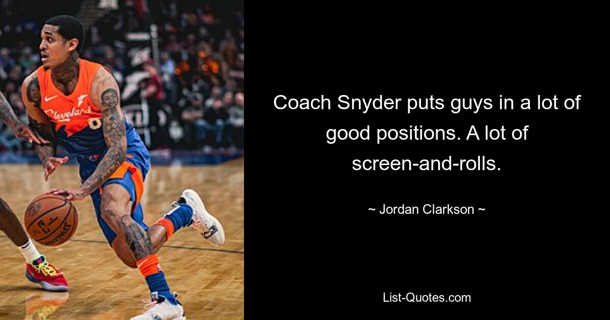 Coach Snyder puts guys in a lot of good positions. A lot of screen-and-rolls. — © Jordan Clarkson