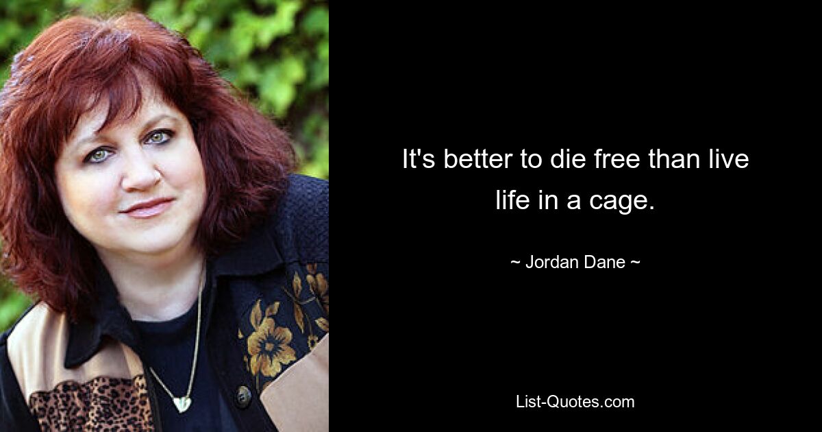 It's better to die free than live life in a cage. — © Jordan Dane