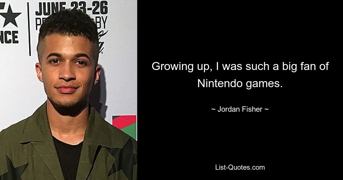 Growing up, I was such a big fan of Nintendo games. — © Jordan Fisher