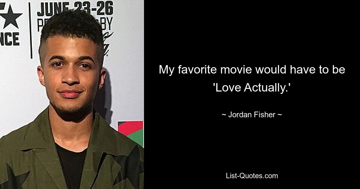 My favorite movie would have to be 'Love Actually.' — © Jordan Fisher