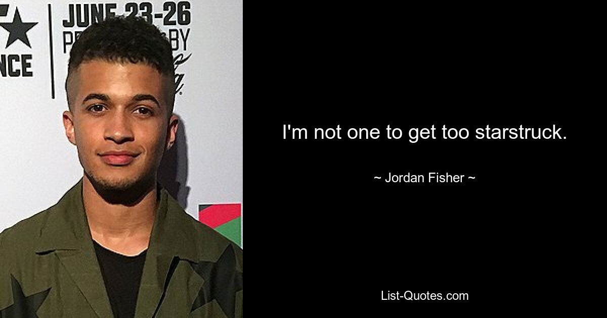 I'm not one to get too starstruck. — © Jordan Fisher