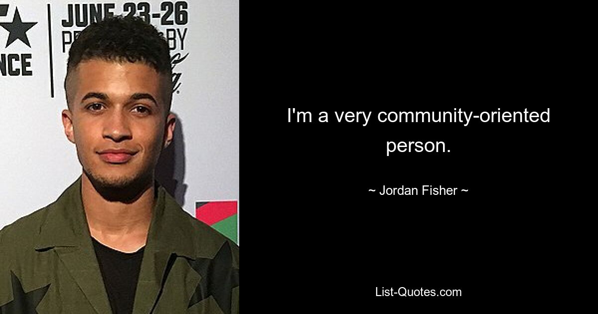 I'm a very community-oriented person. — © Jordan Fisher