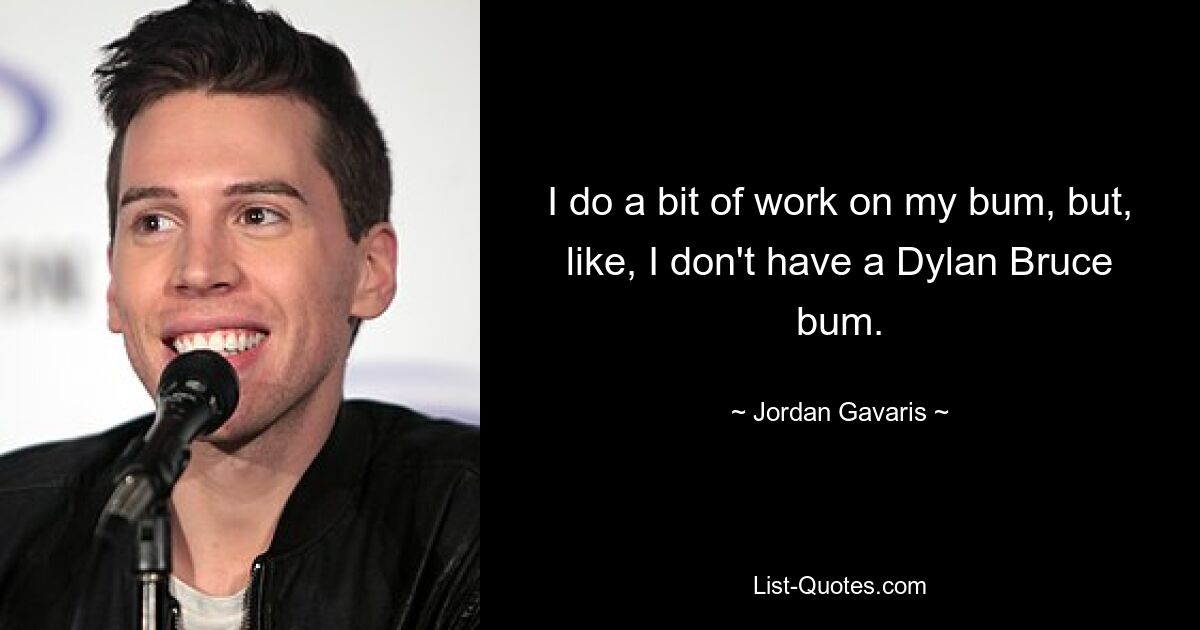 I do a bit of work on my bum, but, like, I don't have a Dylan Bruce bum. — © Jordan Gavaris