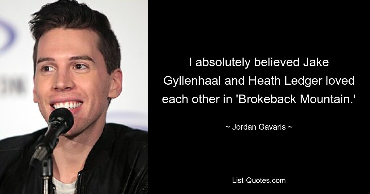 I absolutely believed Jake Gyllenhaal and Heath Ledger loved each other in 'Brokeback Mountain.' — © Jordan Gavaris