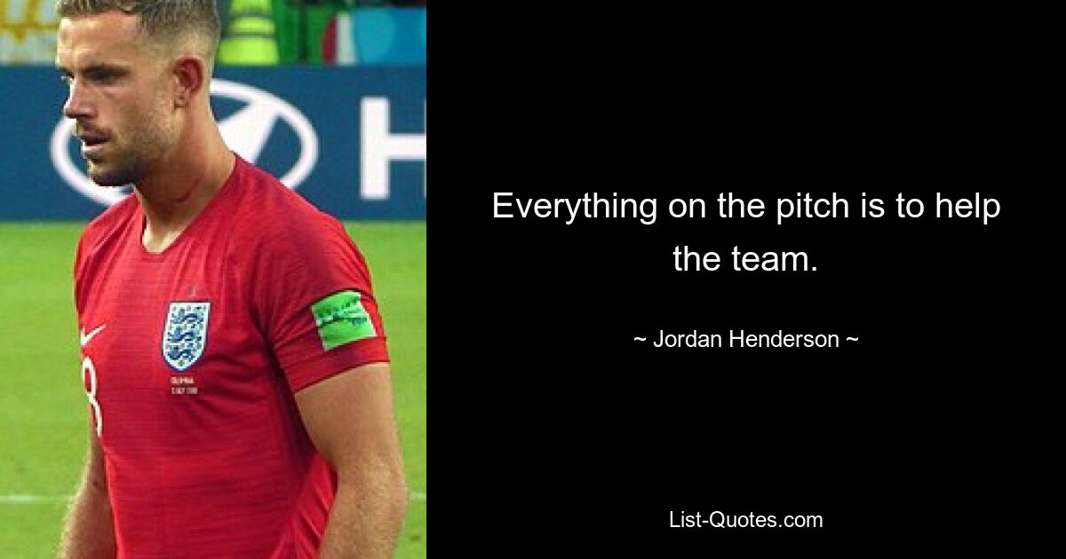 Everything on the pitch is to help the team. — © Jordan Henderson