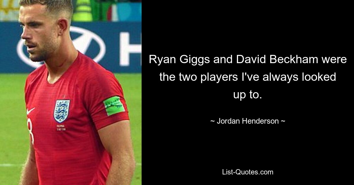 Ryan Giggs and David Beckham were the two players I've always looked up to. — © Jordan Henderson