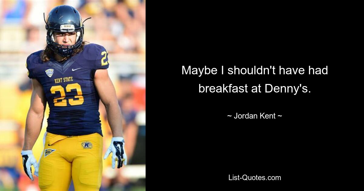 Maybe I shouldn't have had breakfast at Denny's. — © Jordan Kent