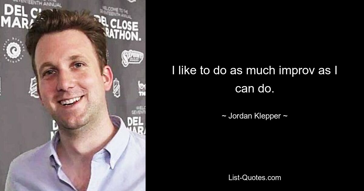 I like to do as much improv as I can do. — © Jordan Klepper