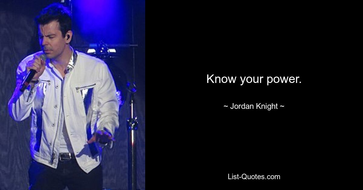 Know your power. — © Jordan Knight