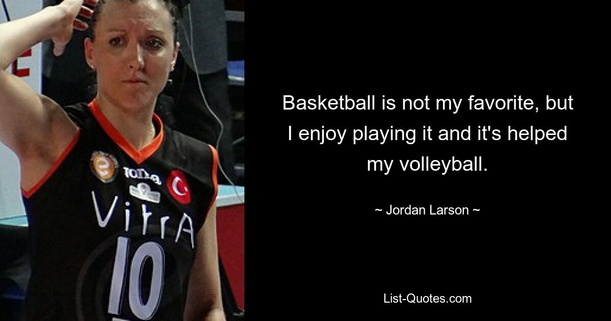 Basketball is not my favorite, but I enjoy playing it and it's helped my volleyball. — © Jordan Larson