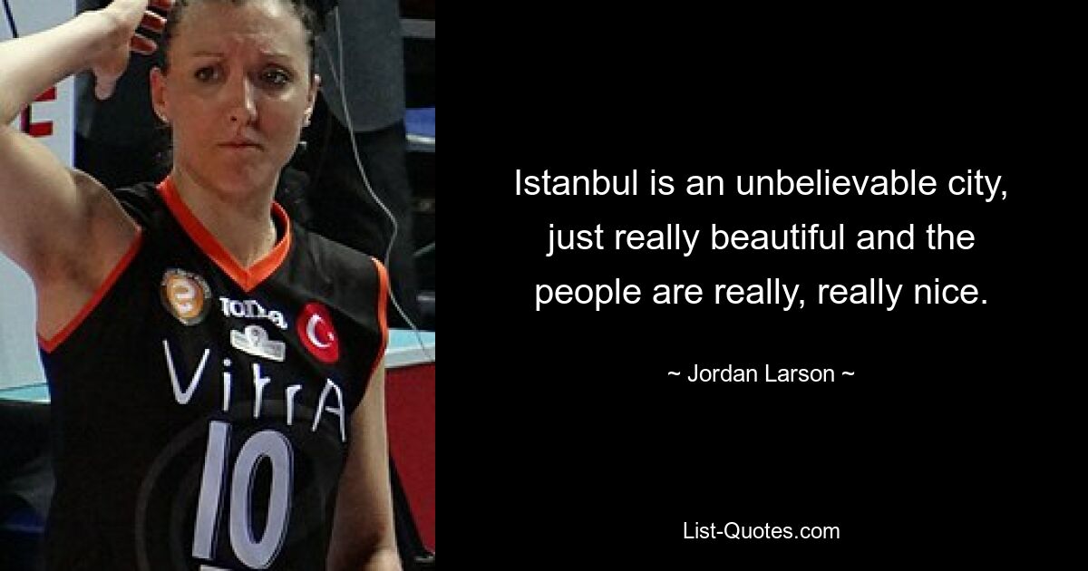 Istanbul is an unbelievable city, just really beautiful and the people are really, really nice. — © Jordan Larson