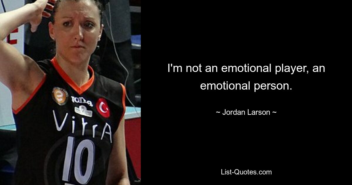 I'm not an emotional player, an emotional person. — © Jordan Larson