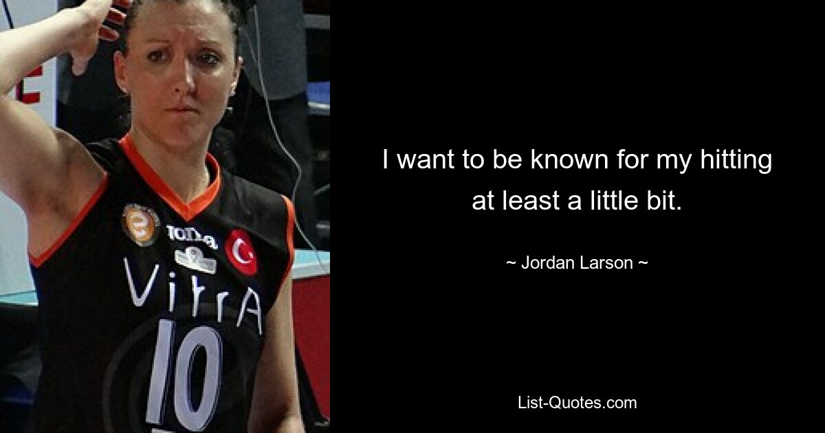 I want to be known for my hitting at least a little bit. — © Jordan Larson