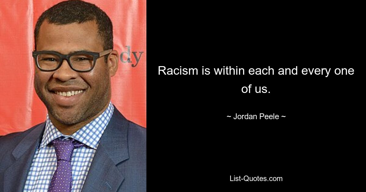 Racism is within each and every one of us. — © Jordan Peele