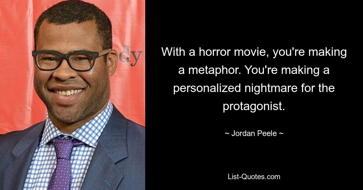 With a horror movie, you're making a metaphor. You're making a personalized nightmare for the protagonist. — © Jordan Peele