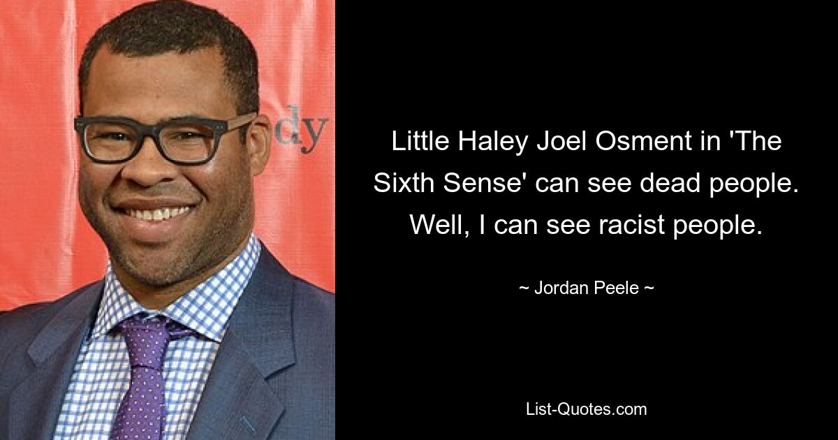 Little Haley Joel Osment in 'The Sixth Sense' can see dead people. Well, I can see racist people. — © Jordan Peele