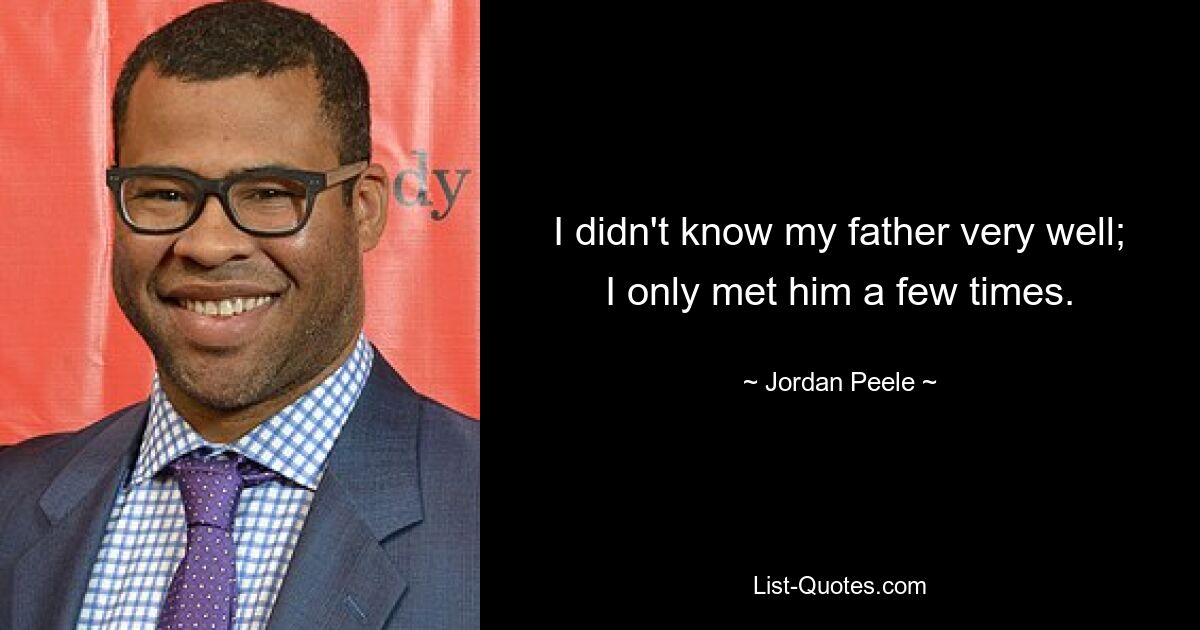 I didn't know my father very well; I only met him a few times. — © Jordan Peele