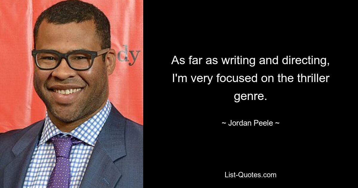 As far as writing and directing, I'm very focused on the thriller genre. — © Jordan Peele