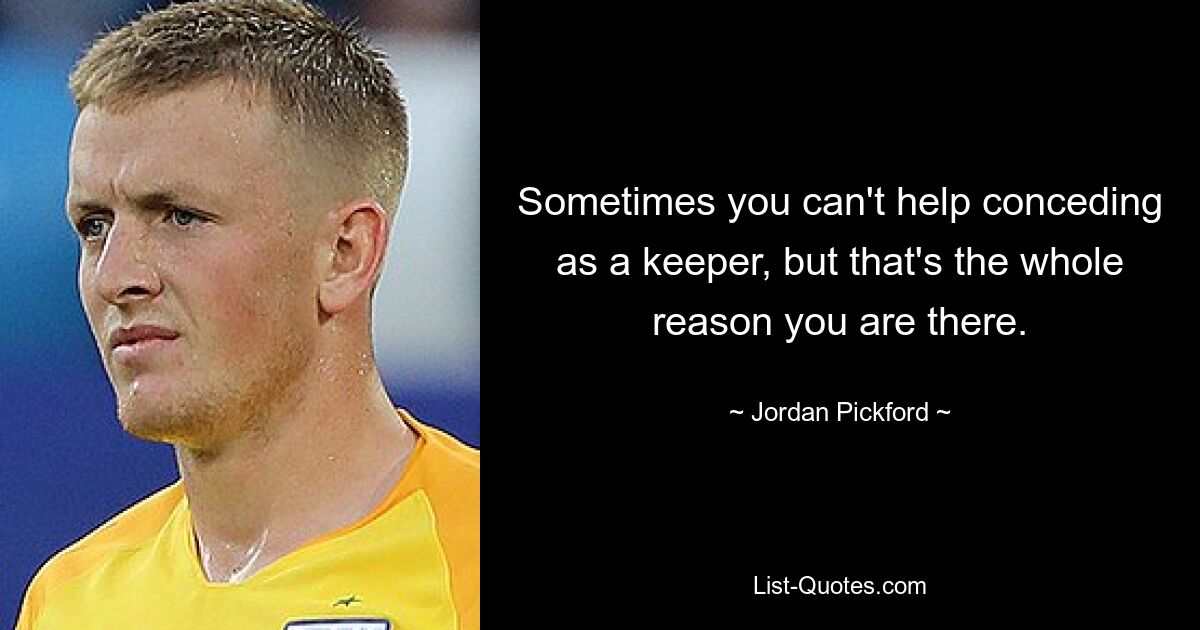 Sometimes you can't help conceding as a keeper, but that's the whole reason you are there. — © Jordan Pickford