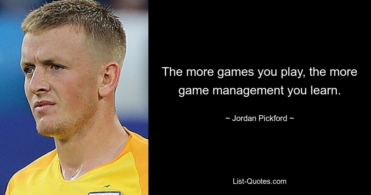 Je mehr Spiele Sie spielen, desto mehr Spielmanagement lernen Sie. — © Jordan Pickford