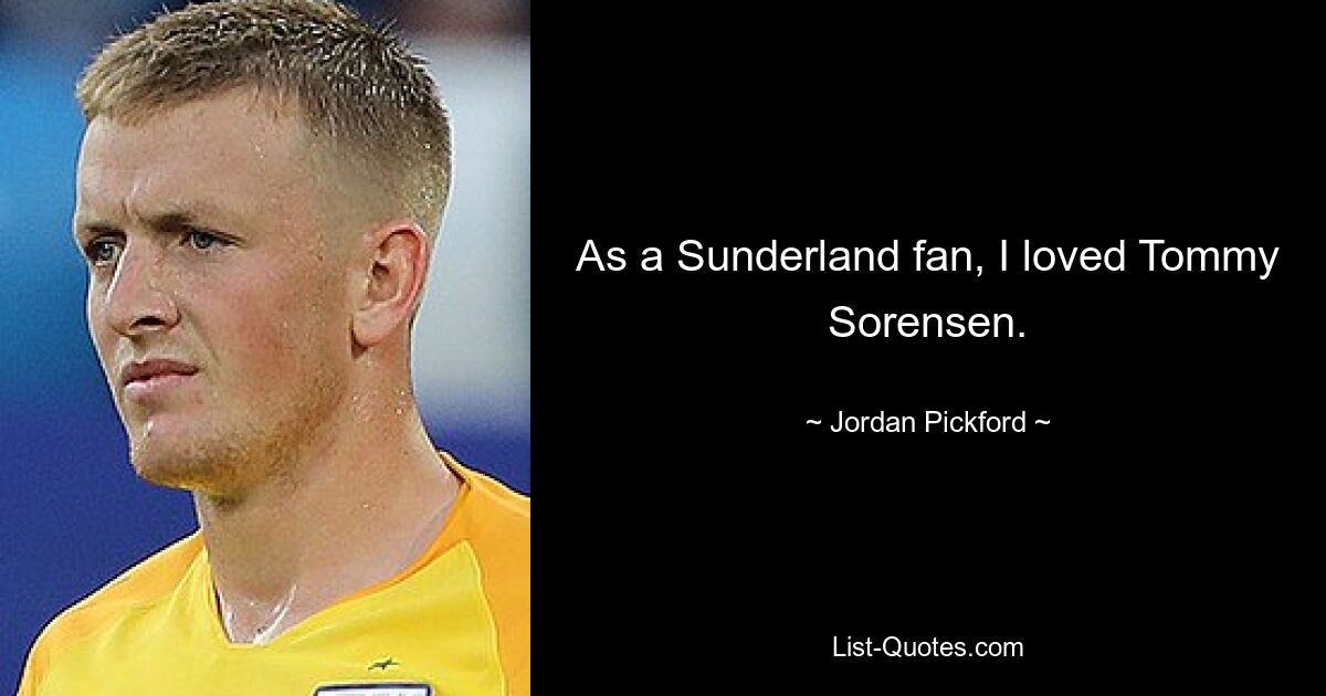 As a Sunderland fan, I loved Tommy Sorensen. — © Jordan Pickford