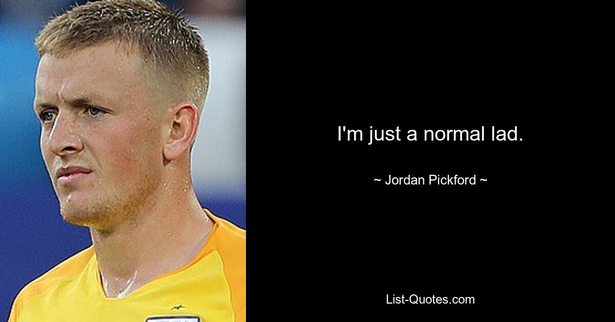 I'm just a normal lad. — © Jordan Pickford