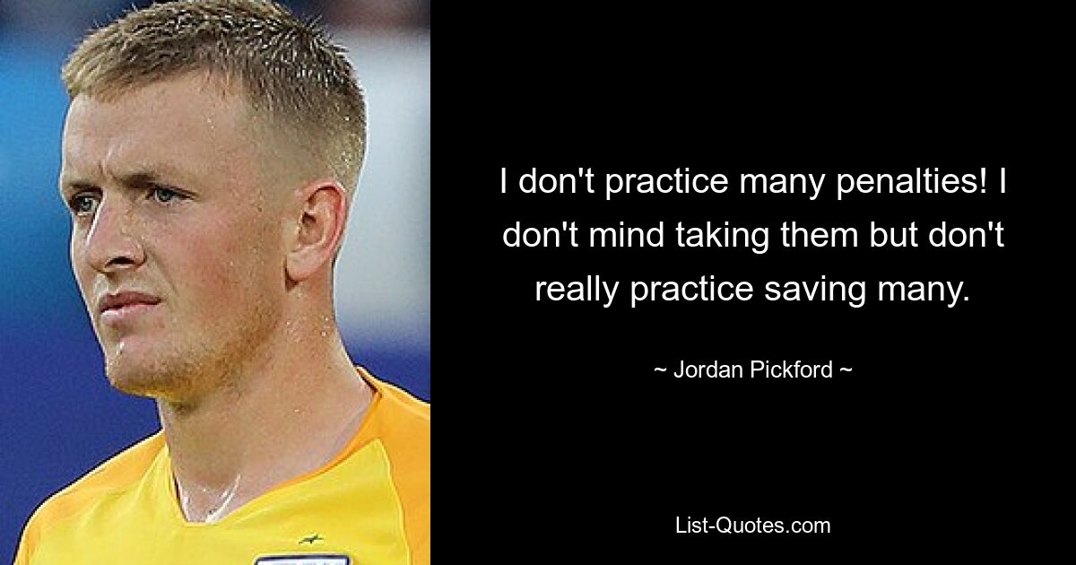 I don't practice many penalties! I don't mind taking them but don't really practice saving many. — © Jordan Pickford