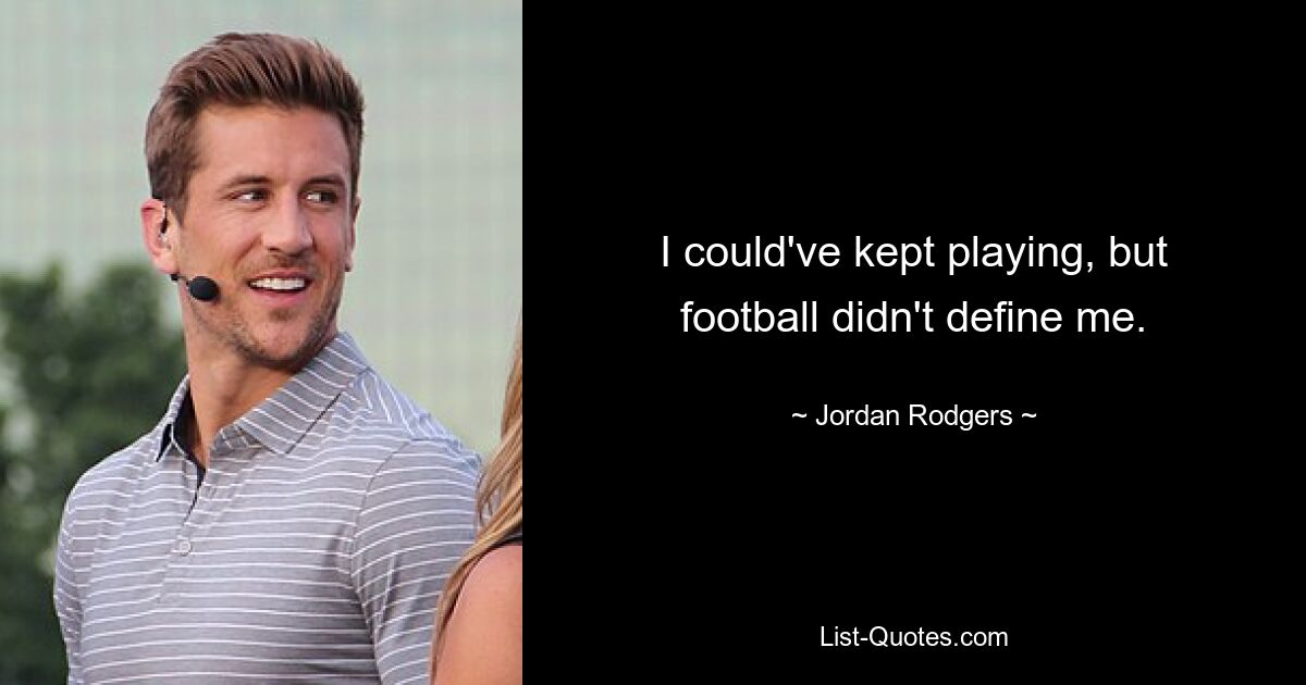 I could've kept playing, but football didn't define me. — © Jordan Rodgers