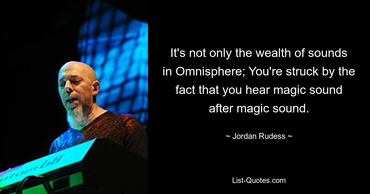 It's not only the wealth of sounds in Omnisphere; You're struck by the fact that you hear magic sound after magic sound. — © Jordan Rudess