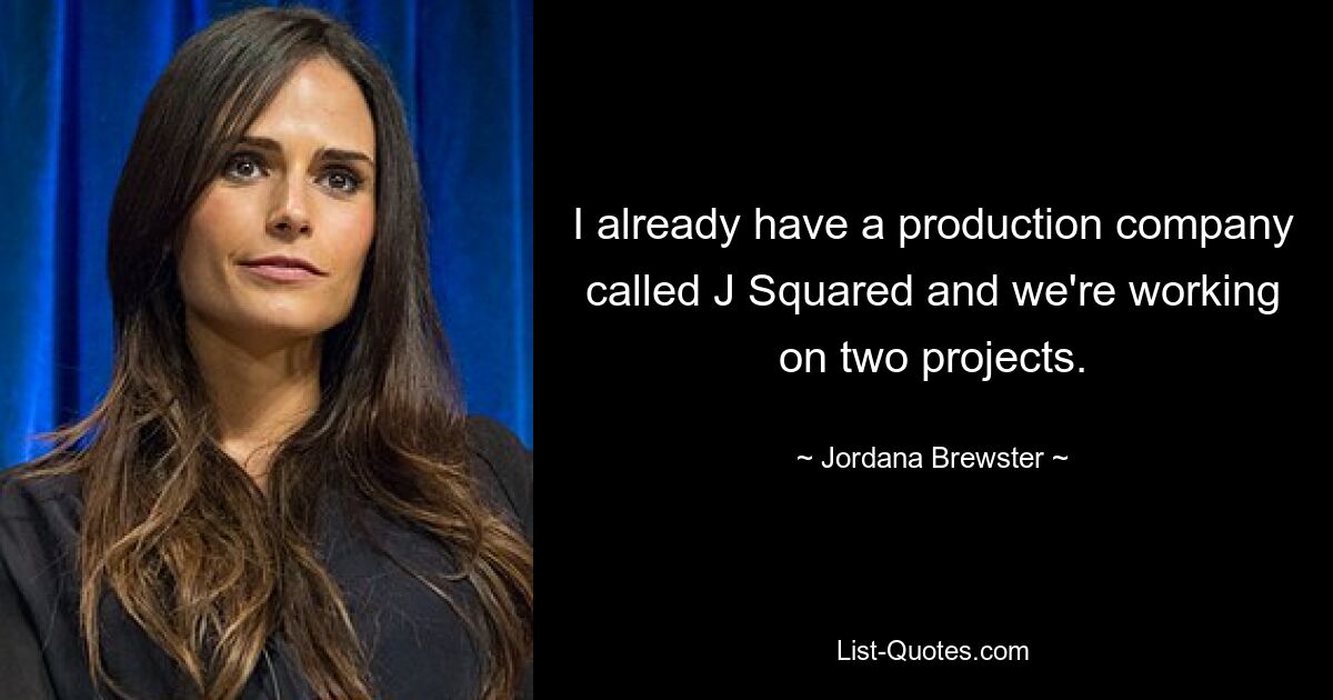 I already have a production company called J Squared and we're working on two projects. — © Jordana Brewster